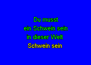 Du musst
ein Schwein sein

in dieser Welt
Schwein sein