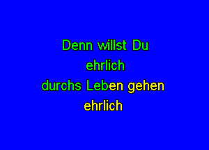 Denn willst Du
ehrlich

durchs Leben gehen
ehrlich