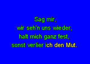 Sag mir,
wir seh'n uns wieder,

halt mich ganz fest,
sonst verlier ich den Mut.