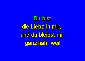 Du bist
die Liebe in mir,

und du bleibst mir
ganz nah, weil