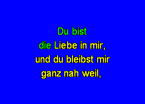 Du bist
die Liebe in mir,

und du bleibst mir
ganz nah weil,