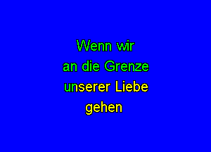 Wenn wir
anmeGmme

unserer Liebe
gehen