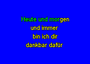 Heute und morgen
und immer

bin ich dir
dankbar danr