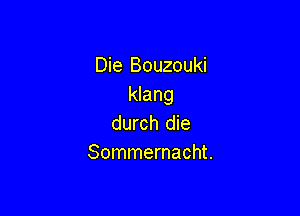 Die Bouzouki
klang

durch die
Sommernacht.