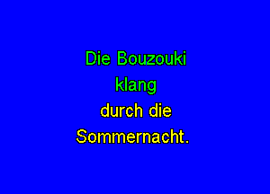 Die Bouzouki
klang

durch die
Sommernacht.