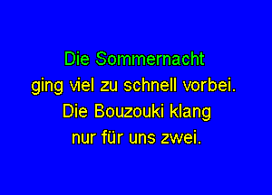 Die Sommernacht
ging viel zu schnell vorbei.

Die Bouzouki klang
nur fUr uns zwei.