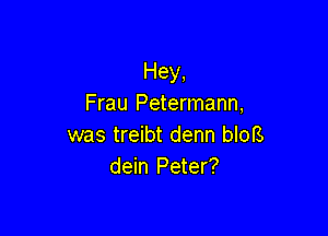 Hey,
Frau Petermann,

was treibt denn bIoB
dein Peter?