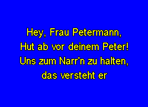 Hey, Frau Petermann,
Hut ab vor deinem Peter!

Uns zum Narr'n zu halten,
das versteht er