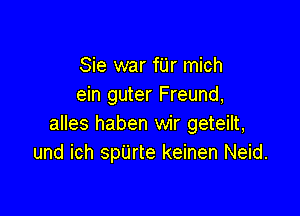 Sie war fUr mich
ein guter Freund,

alles haben wir geteilt,
und ich spUrte keinen Neid.