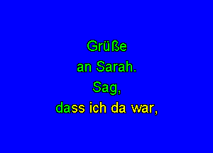 Gru Be
an Sarah.

Sag,
dass ich da war,