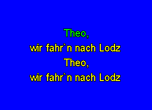 Theo,
wir fahr n nach Lodz

Theo,
wir fahr n nach Lodz