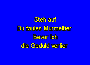 Steh auf
Du faules Murmeltier

Bevor ich
die Geduld verlier