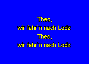 Theo,
wir fahr n nach Lodz

Theo,
wir fahr n nach Lodz