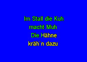 Im Stall die Kuh
macht Muh

Die H'aihne
krahn dazu