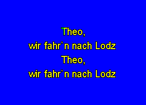 Theo,
wir fahr n nach Lodz

Theo,
wir fahr n nach Lodz