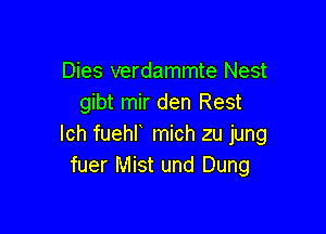 Dies verdammte Nest
gibt mir den Rest

lch fuehl mich zu jung
fuer Mist und Dung