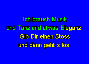 lch brauch Musik
und Tanz und etwas Eleganz

Gib Dir einen Stoss
und dann gehfs los