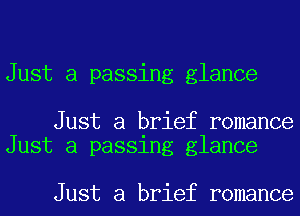 Just a passing glance

Just a brief romance
Just a passing glance

Just a brief romance