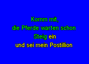 Komm mit,
die Pferde warten schon

Steig ein
und sei mein Postillion