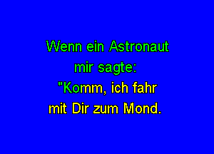 Wenn ein Astronaut
mir sagtei

Komm, ich fahr
mit Dir zum Mond.