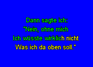 Dann sagte ichi
Nein, ohne mich

lch wiisste wirklich nicht
Was ich da oben soll.