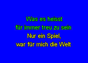 Was es heisst
fUr immer treu zu sein

Nur ein Spiel,
war fUr mich die Welt