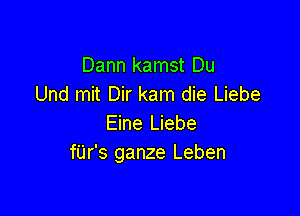 Dann kamst Du
Und mit Dir kam die Liebe

Eine Liebe
fUr's ganze Leben