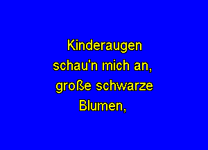 Kinderaugen
schau'n mich an,

groBe schwarze
Blumen,