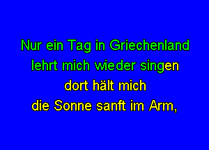 Nur ein Tag in Griechenland
Iehrt mich wieder singen

dort halt mich
die Sonne sanft im Arm,