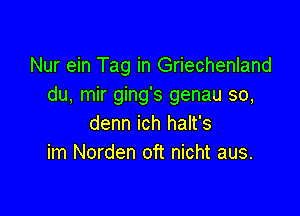 Nur ein Tag in Griechenland
du, mir ging's genau so,

denn ich halt's
im Norden oft nicht aus.