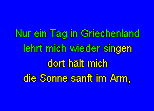 Nur ein Tag in Griechenland
Iehrt mich wieder singen

dort halt mich
die Sonne sanft im Arm,