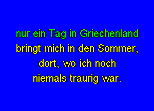 nur ein Tag in Griechenland
bringt mich in den Sommer,

dort, wo ich noch
niemals traurig war.