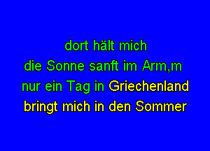 dort halt mich
die Sonne sanft im Arm,m

nur ein Tag in Griechenland
bringt mich in den Sommer