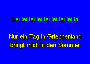 Lei lei lei lei lei lei lei lei la

Nur ein Tag in Griechenland
bringt mich in den Sommer