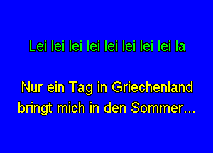 Lei lei lei lei lei lei lei lei la

Nur ein Tag in Griechenland
bringt mich in den Sommer...