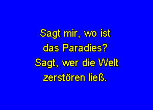 Sagt mir, wo ist
das Paradies?

Sagt, wer die Welt
zerstdren lieB.