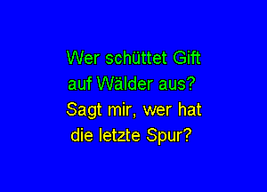 Wer schUttet Gift
auf walder aus?

Sagt mir, wer hat
die letzte Spur?