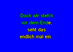 Doch wir steh'n
vor dem Ende,

seht das
endlich mal ein.