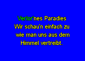 Verlor'nes Paradies
Wir schau'n einfach zu

wie man uns aus dem
Himmel vertreibt.