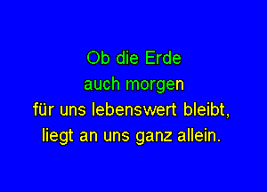 Ob die Erde
auch morgen

fUr uns lebenswert bleibt,
Iiegt an uns ganz allein.