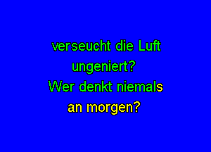 verseucht die Luft
ungeniert?

Wer denkt niemals
an morgen?