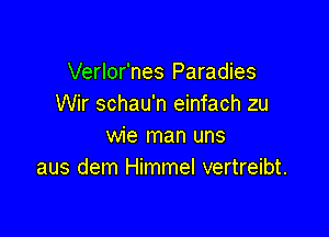 Verlor'nes Paradies
Wir schau'n einfach zu

wie man uns
aus dem Himmel vertreibt.