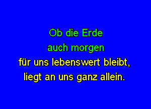 Ob die Erde
auch morgen

fUr uns lebenswert bleibt,
Iiegt an uns ganz allein.