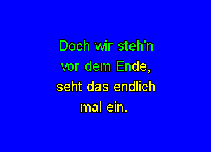 Doch wir steh'n
vor dem Ende,

seht das endlich
mal ein.