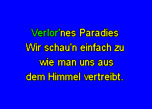 Verlor'nes Paradies
Wir schau'n einfach zu

wie man uns aus
dem Himmel vertreibt.