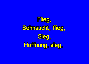 Flieg,
Sehnsucht, flieg,

Sieg,
Hoffnung, sieg,