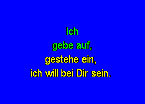 lch
gebe auf,

gestehe ein,
ich will bei Dir sein.