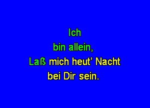 lch
bin allein,

Lars mich heut' Nacht
bei Dir sein.