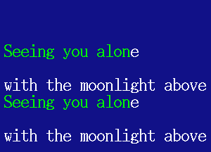 Seeing you alone

with the moonlight above
Seeing you alone

with the moonlight above