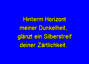 Hinterm Horizont
meiner Dunkelheit,

glanzt ein Silberstreif
deiner Zirtlichkeit.